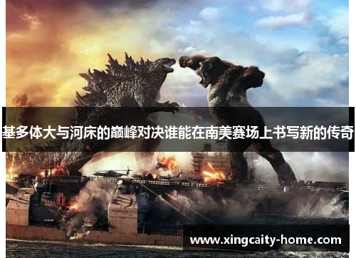 基多体大与河床的巅峰对决谁能在南美赛场上书写新的传奇