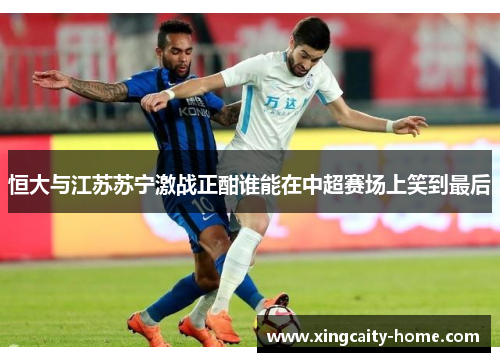 恒大与江苏苏宁激战正酣谁能在中超赛场上笑到最后
