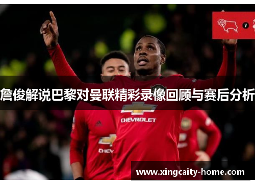 詹俊解说巴黎对曼联精彩录像回顾与赛后分析