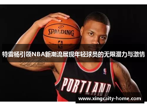 特雷杨引领NBA新潮流展现年轻球员的无限潜力与激情